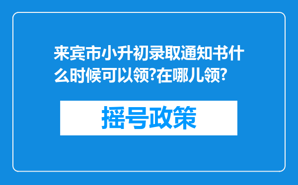 来宾市小升初录取通知书什么时候可以领?在哪儿领?