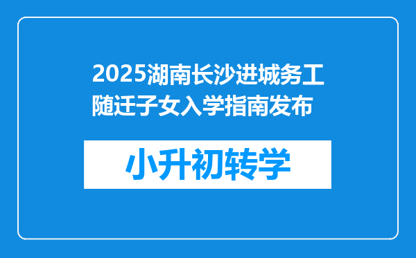 2025湖南长沙进城务工随迁子女入学指南发布