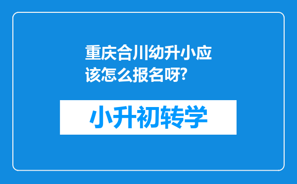 重庆合川幼升小应该怎么报名呀?