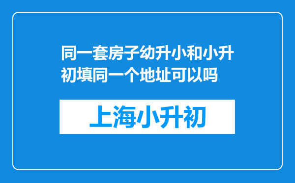 同一套房子幼升小和小升初填同一个地址可以吗