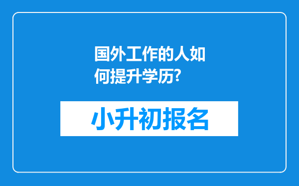 国外工作的人如何提升学历?