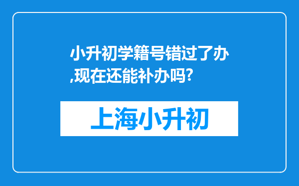 小升初学籍号错过了办,现在还能补办吗?