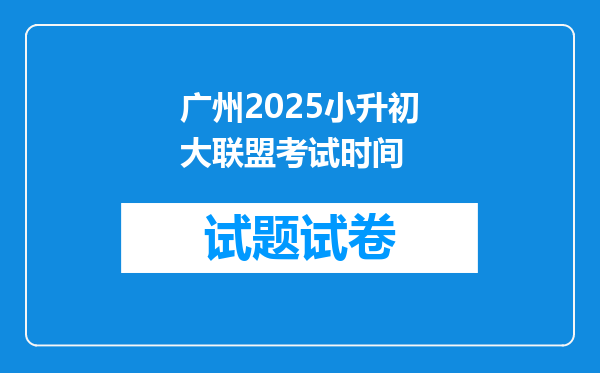 广州2025小升初大联盟考试时间