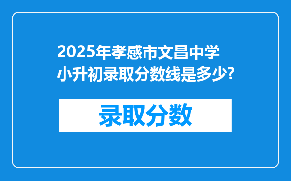 2025年孝感市文昌中学小升初录取分数线是多少?