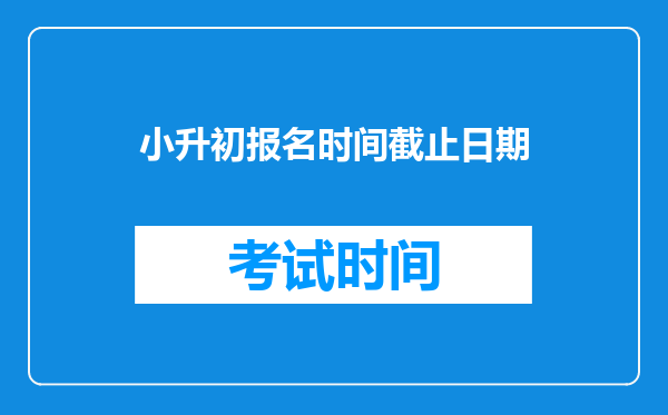 2025年?小升初什么时候可以报名-小升初报名时间是一样的吗