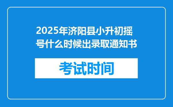 2025年济阳县小升初摇号什么时候出录取通知书