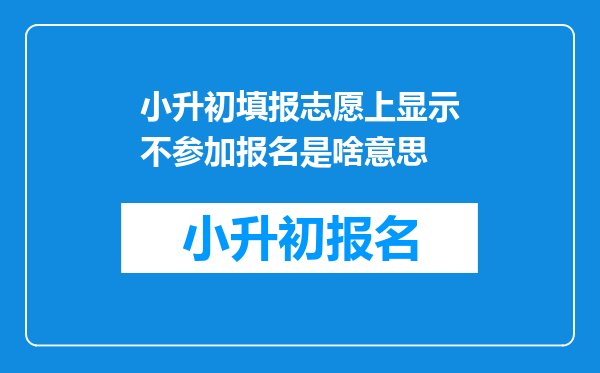 小升初填报志愿上显示不参加报名是啥意思