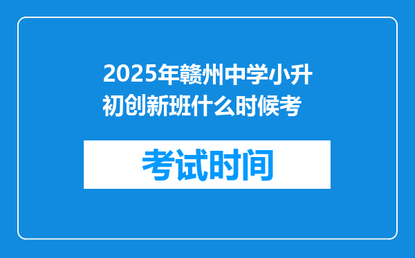 2025年赣州中学小升初创新班什么时候考