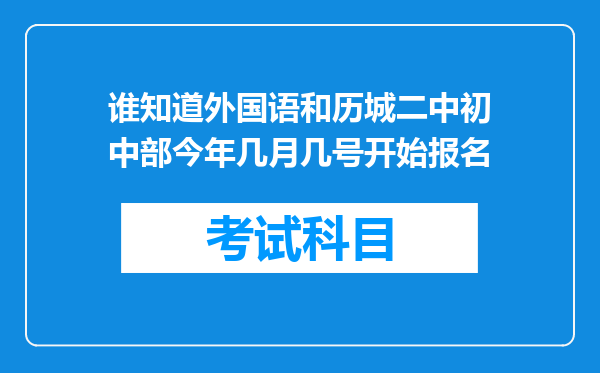 谁知道外国语和历城二中初中部今年几月几号开始报名