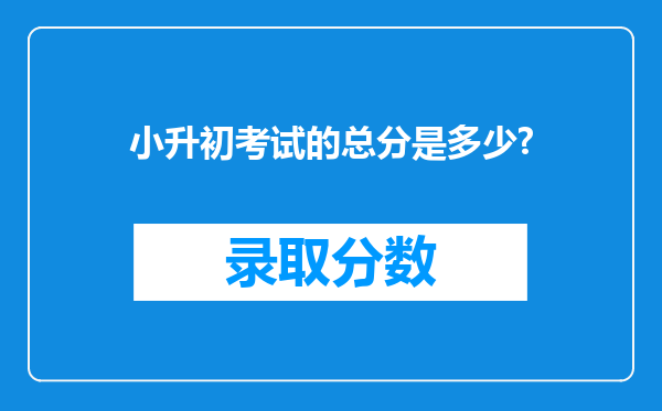 小升初考试的总分是多少?