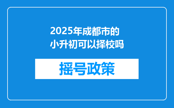 2025年成都市的小升初可以择校吗