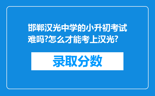 邯郸汉光中学的小升初考试难吗?怎么才能考上汉光?