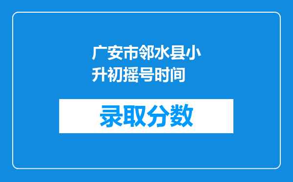 广安市邻水县小升初摇号时间