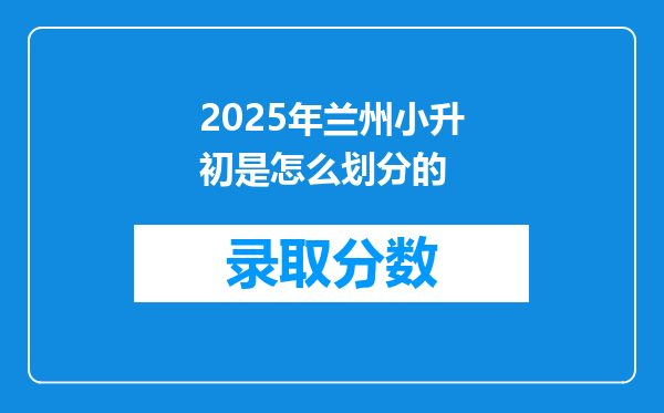 2025年兰州小升初是怎么划分的