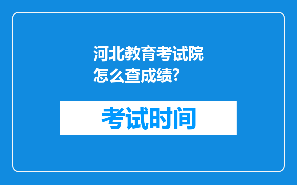 河北教育考试院怎么查成绩?