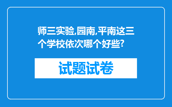 师三实验,园南,平南这三个学校依次哪个好些?