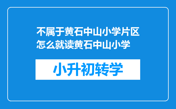 不属于黄石中山小学片区怎么就读黄石中山小学