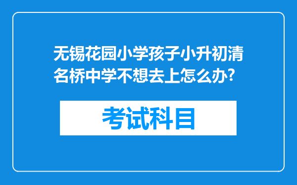 无锡花园小学孩子小升初清名桥中学不想去上怎么办?