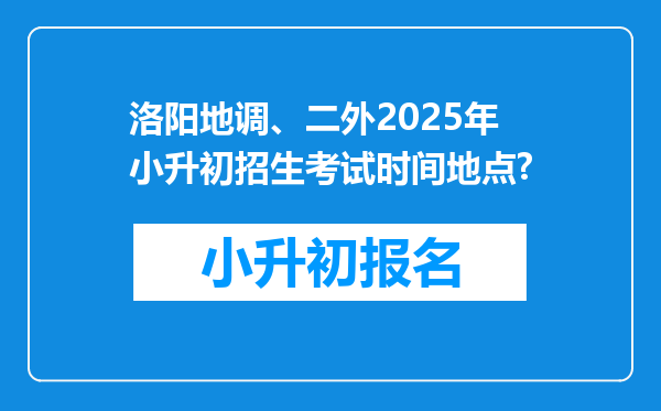 洛阳地调、二外2025年小升初招生考试时间地点?