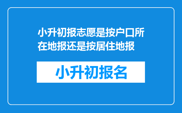 小升初报志愿是按户口所在地报还是按居住地报