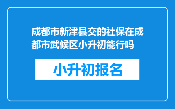 成都市新津县交的社保在成都市武候区小升初能行吗