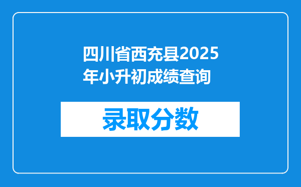 四川省西充县2025年小升初成绩查询