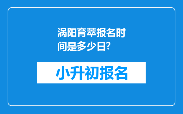 涡阳育萃报名时间是多少日?