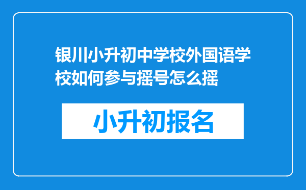 银川小升初中学校外国语学校如何参与摇号怎么摇