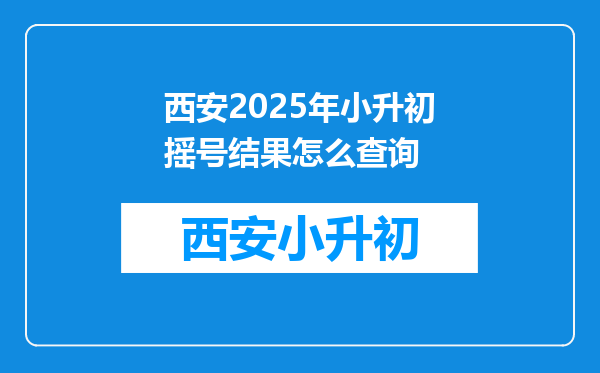 西安2025年小升初摇号结果怎么查询