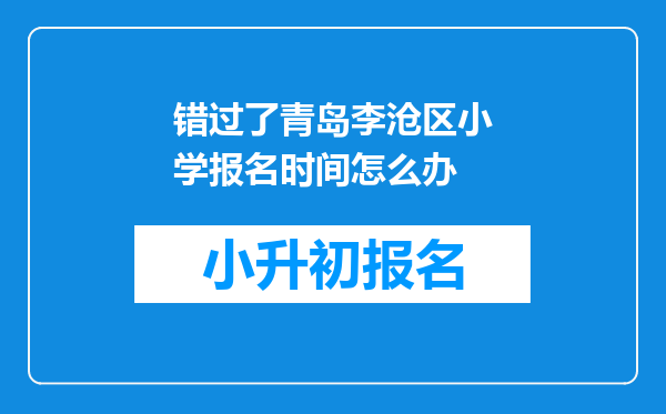 错过了青岛李沧区小学报名时间怎么办