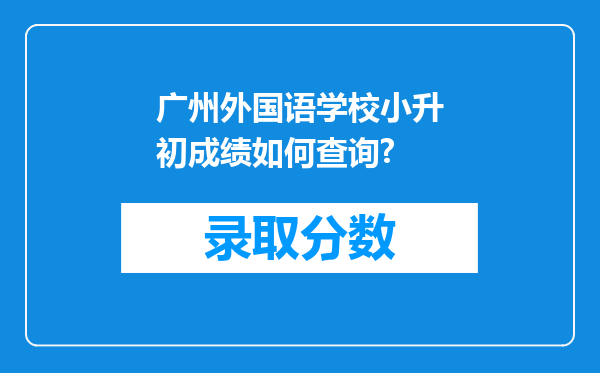 广州外国语学校小升初成绩如何查询?