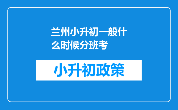 兰州小升初一般什么时候分班考