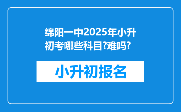 绵阳一中2025年小升初考哪些科目?难吗?