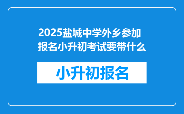 2025盐城中学外乡参加报名小升初考试要带什么