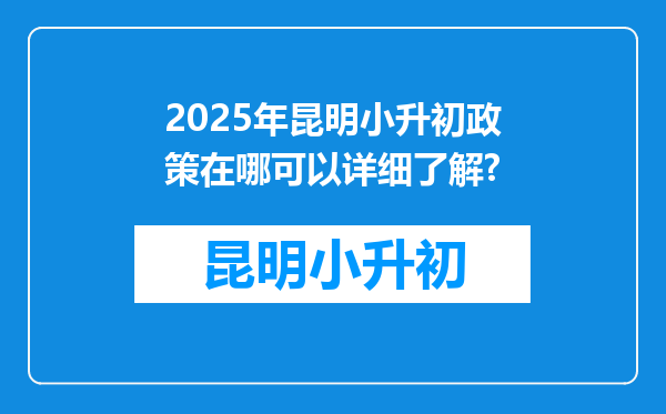 2025年昆明小升初政策在哪可以详细了解?