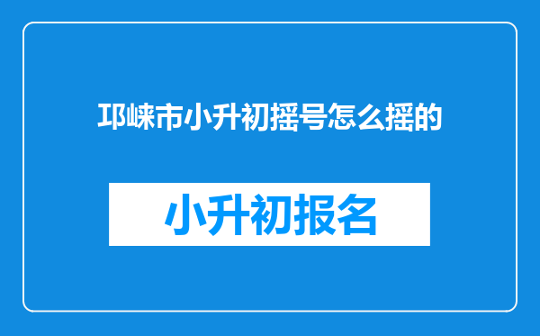 邛崃市小升初摇号怎么摇的