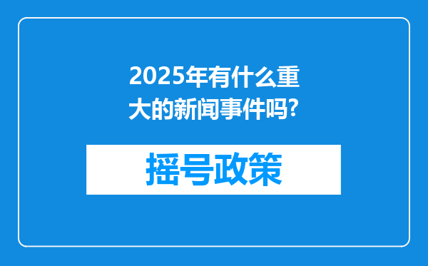 2025年有什么重大的新闻事件吗?