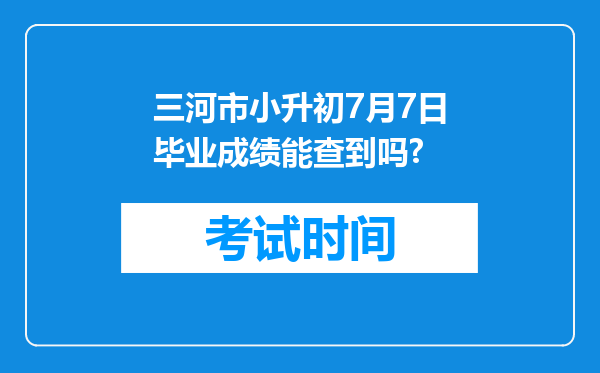 三河市小升初7月7日毕业成绩能查到吗?