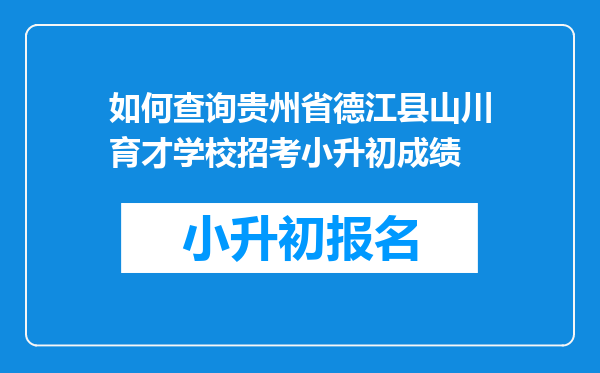 如何查询贵州省德江县山川育才学校招考小升初成绩