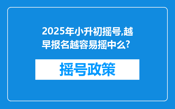 2025年小升初摇号,越早报名越容易摇中么?