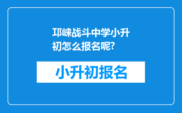 邛崃战斗中学小升初怎么报名呢?