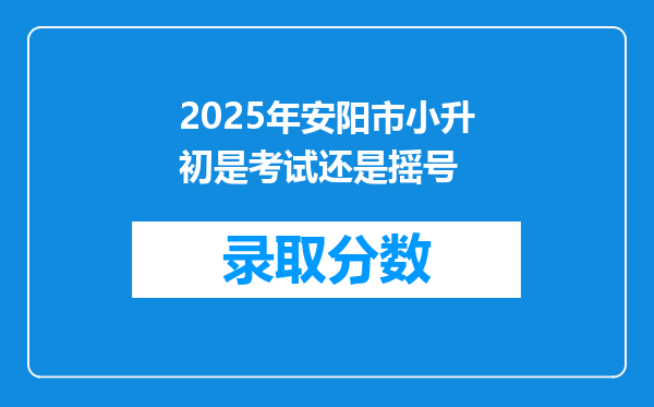 2025年安阳市小升初是考试还是摇号