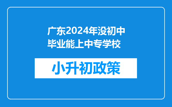 广东2024年没初中毕业能上中专学校