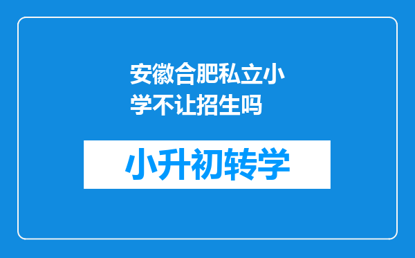 安徽合肥私立小学不让招生吗