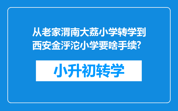 从老家渭南大荔小学转学到西安金泘沱小学要啥手续?