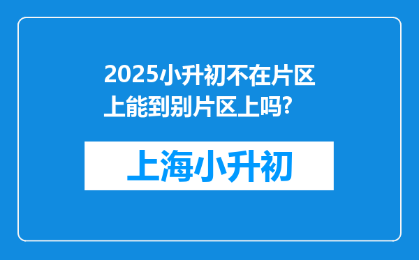 2025小升初不在片区上能到别片区上吗?