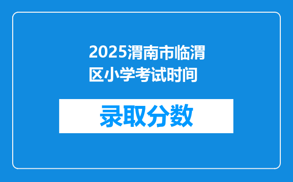 2025渭南市临渭区小学考试时间