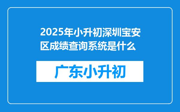 2025年小升初深圳宝安区成绩查询系统是什么