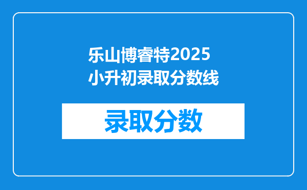 乐山博睿特2025小升初录取分数线