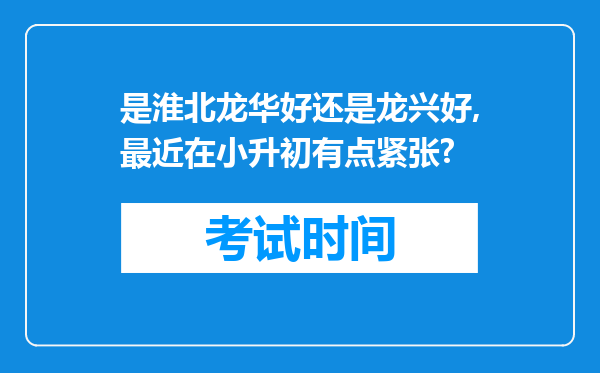 是淮北龙华好还是龙兴好,最近在小升初有点紧张?